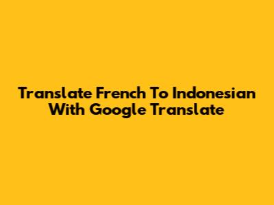 Translate French To Indonesian With Google Translate