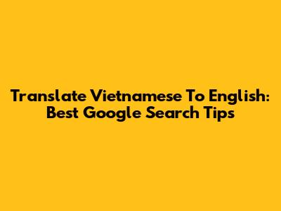 Translate Vietnamese To English: Best Google Search Tips