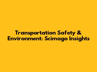 Transportation Safety & Environment: Scimago Insights