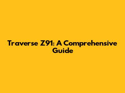 Traverse Z91: A Comprehensive Guide