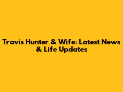 Travis Hunter & Wife: Latest News & Life Updates
