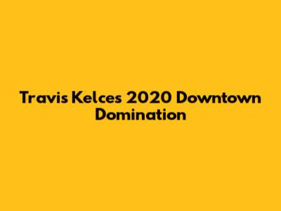 Travis Kelce's 2020 Downtown Domination