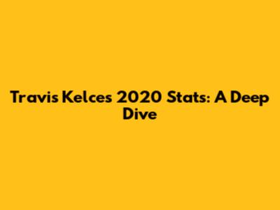 Travis Kelce's 2020 Stats: A Deep Dive