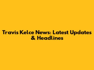 Travis Kelce News: Latest Updates & Headlines