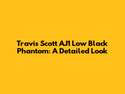 Travis Scott AJ1 Low Black Phantom: A Detailed Look