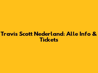 Travis Scott Nederland: Alle Info & Tickets
