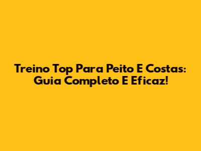 Treino Top Para Peito E Costas: Guia Completo E Eficaz!