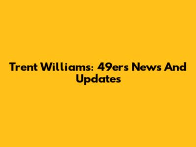 Trent Williams: 49ers News And Updates
