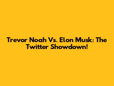 Trevor Noah Vs. Elon Musk: The Twitter Showdown!