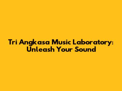 Tri Angkasa Music Laboratory: Unleash Your Sound
