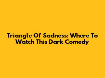 Triangle Of Sadness: Where To Watch This Dark Comedy