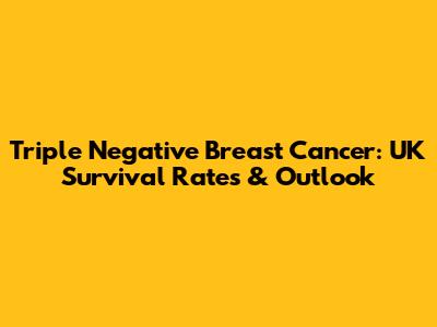 Triple Negative Breast Cancer: UK Survival Rates & Outlook