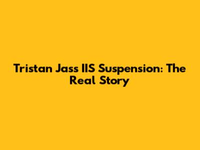 Tristan Jass IIS Suspension: The Real Story