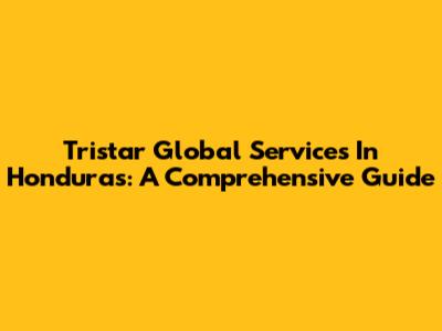 Tristar Global Services In Honduras: A Comprehensive Guide