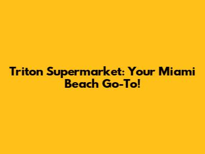 Triton Supermarket: Your Miami Beach Go-To!