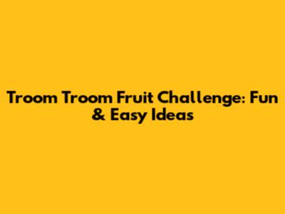Troom Troom Fruit Challenge: Fun & Easy Ideas
