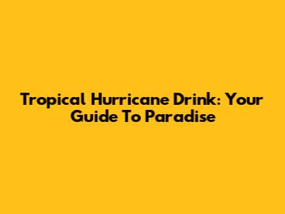 Tropical Hurricane Drink: Your Guide To Paradise