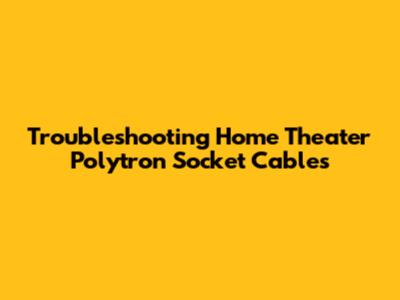 Troubleshooting Home Theater Polytron Socket Cables