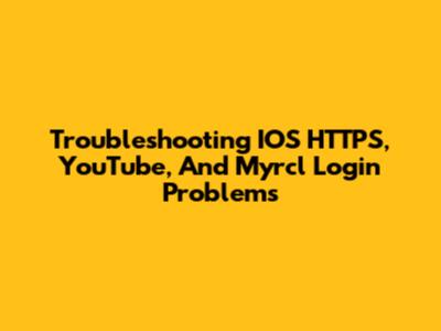 Troubleshooting IOS HTTPS, YouTube, And Myrcl Login Problems
