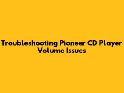 Troubleshooting Pioneer CD Player Volume Issues