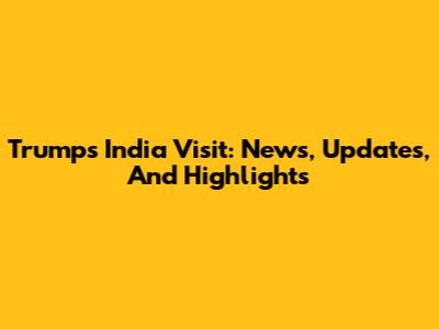 Trump's India Visit: News, Updates, And Highlights