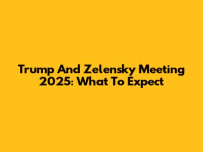 Trump And Zelensky Meeting 2025: What To Expect