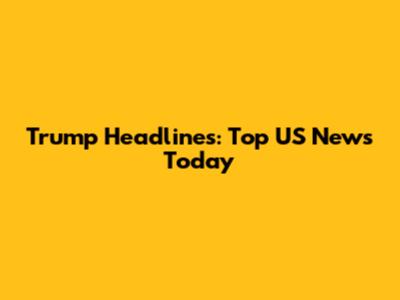 Trump Headlines: Top US News Today