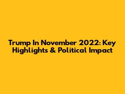 Trump In November 2022: Key Highlights & Political Impact
