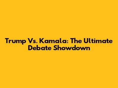 Trump Vs. Kamala: The Ultimate Debate Showdown
