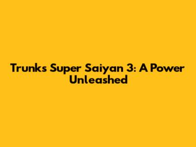 Trunks' Super Saiyan 3: A Power Unleashed