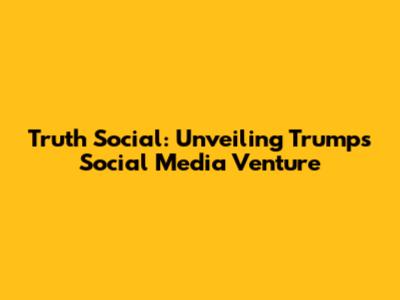 Truth Social: Unveiling Trump's Social Media Venture