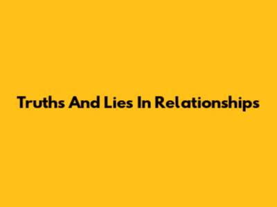 Truths And Lies In Relationships