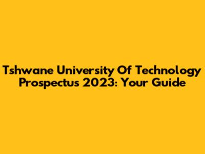 Tshwane University Of Technology Prospectus 2023: Your Guide