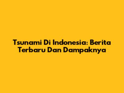 Tsunami Di Indonesia: Berita Terbaru Dan Dampaknya