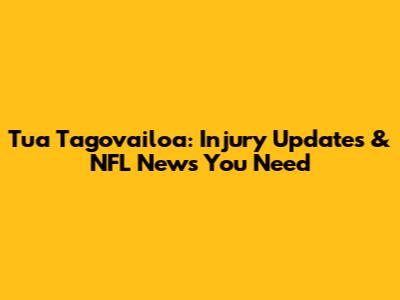 Tua Tagovailoa: Injury Updates & NFL News You Need