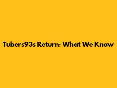 Tubers93's Return: What We Know