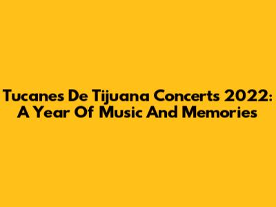 Tucanes De Tijuana Concerts 2022: A Year Of Music And Memories