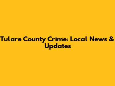 Tulare County Crime: Local News & Updates