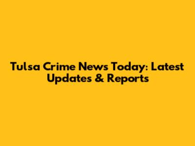 Tulsa Crime News Today: Latest Updates & Reports