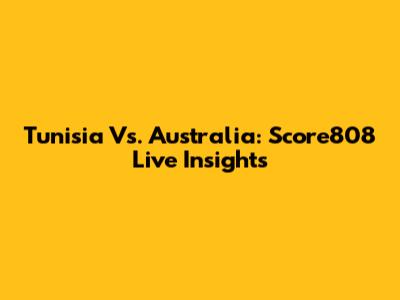 Tunisia Vs. Australia: Score808 Live Insights