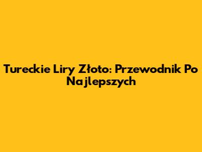 Tureckie Liry Złoto: Przewodnik Po Najlepszych