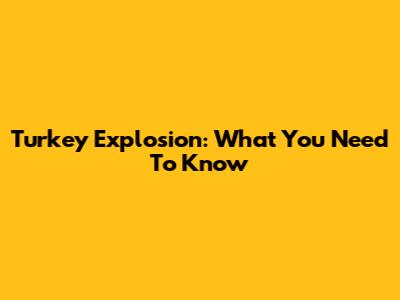 Turkey Explosion: What You Need To Know