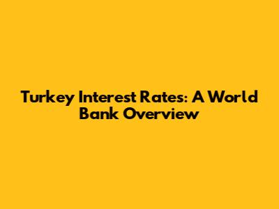 Turkey Interest Rates: A World Bank Overview