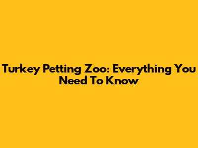 Turkey Petting Zoo: Everything You Need To Know