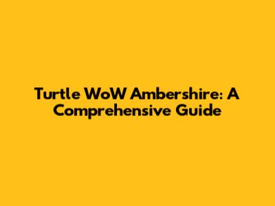 Turtle WoW Ambershire: A Comprehensive Guide