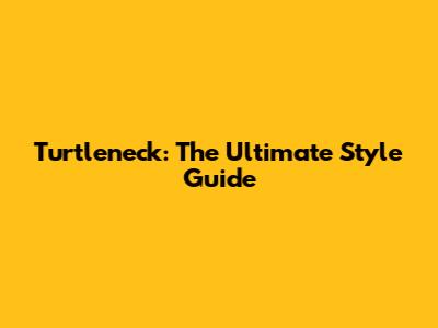 Turtleneck: The Ultimate Style Guide