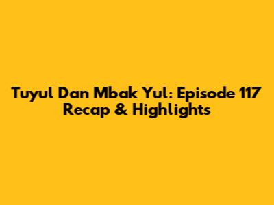 Tuyul Dan Mbak Yul: Episode 117 Recap & Highlights