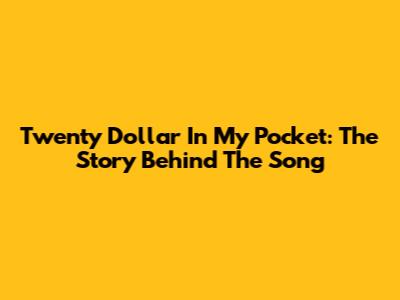 Twenty Dollar In My Pocket: The Story Behind The Song