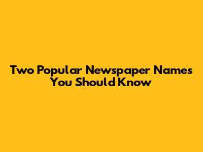 Two Popular Newspaper Names You Should Know