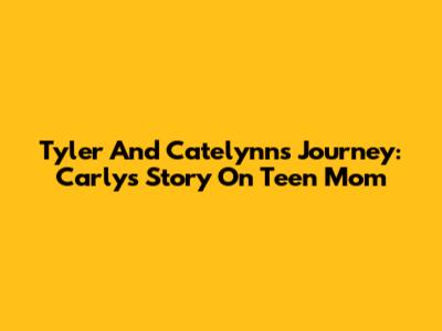 Tyler And Catelynn's Journey: Carly's Story On Teen Mom